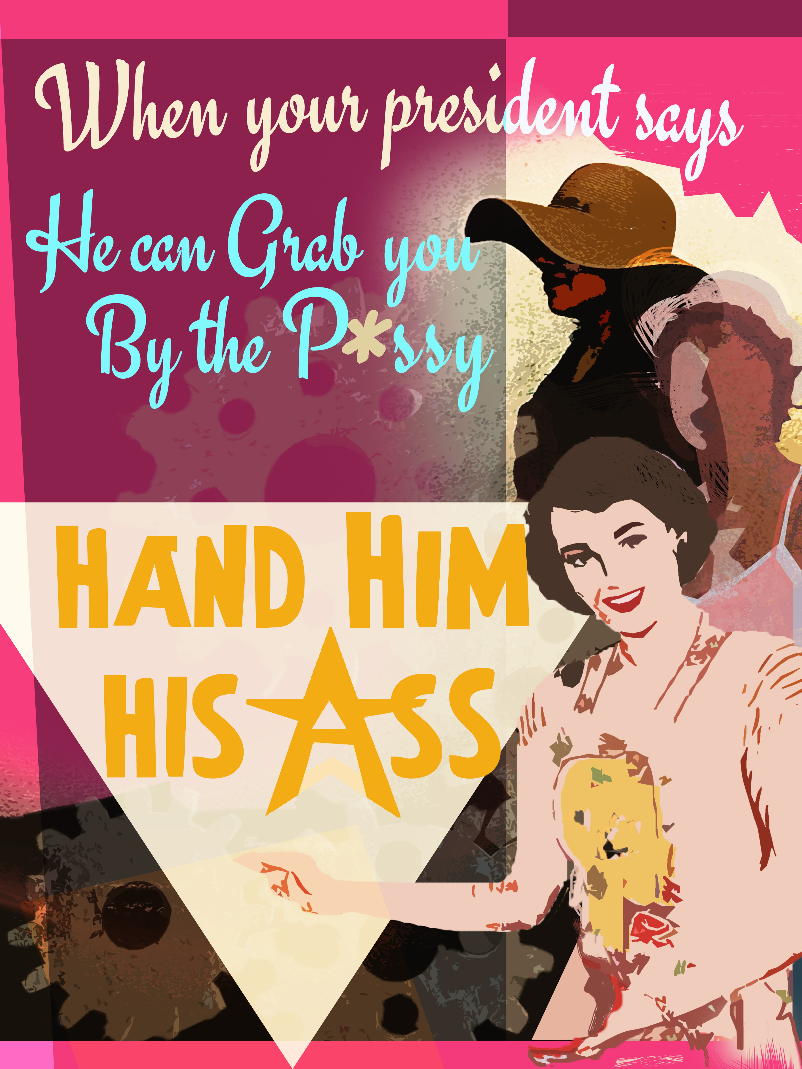 When your President says he can grab you by the p---y, hand him his ass.